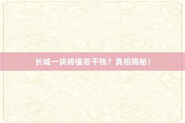 长城一块砖值若干钱?真相揭秘!